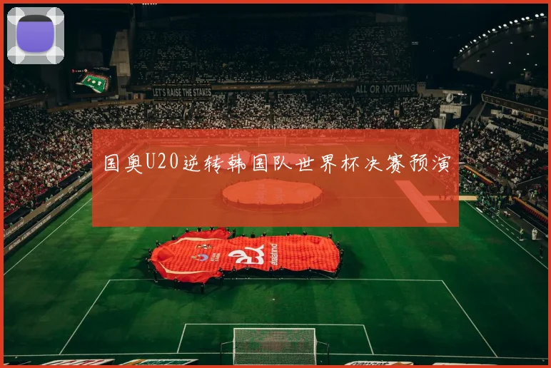国奥U20逆转韩国队世界杯决赛预演