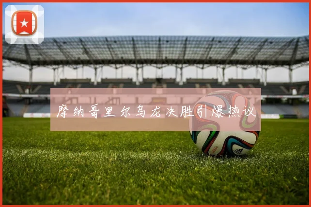 摩纳哥里尔乌龙决胜引爆热议