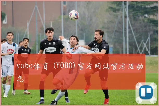 yobo体育 (YOBO)官方网站官方活动怎
