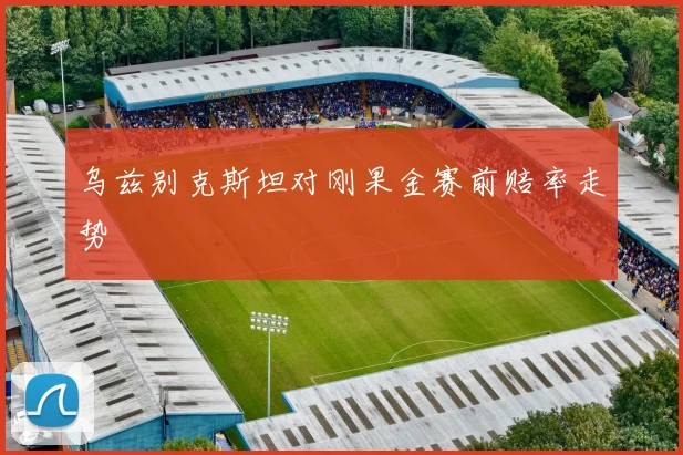 乌兹别克斯坦对刚果金赛前赔率走势