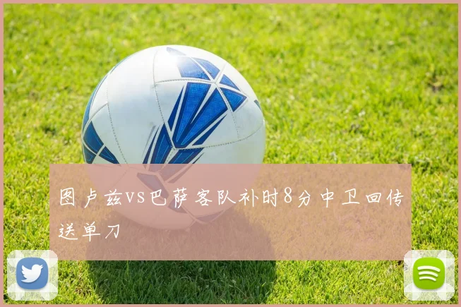 图卢兹vs巴萨客队补时8分中卫回传送单刀