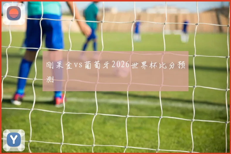 刚果金vs葡萄牙2026世界杯比分预测
