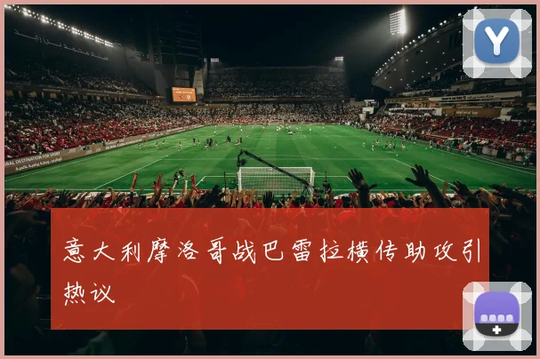 意大利摩洛哥战巴雷拉横传助攻引热议