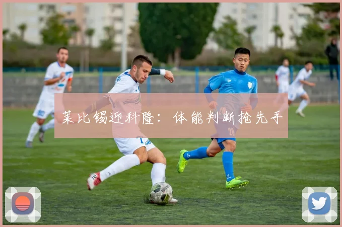 莱比锡迎科隆：体能判断抢先手