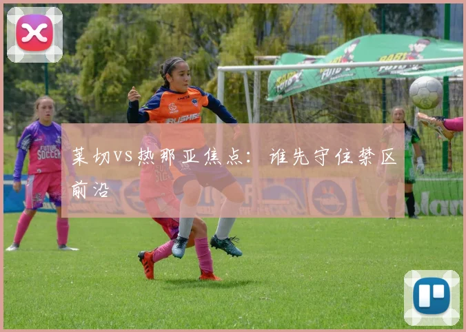 莱切vs热那亚焦点:谁先守住禁区前沿