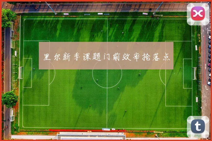 里尔新季课题门前效率抢落点