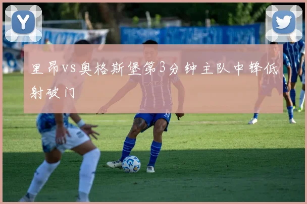 里昂vs奥格斯堡第3分钟主队中锋低射破门