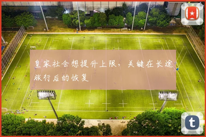 皇家社会想提升上限，关键在长途旅行后的恢复