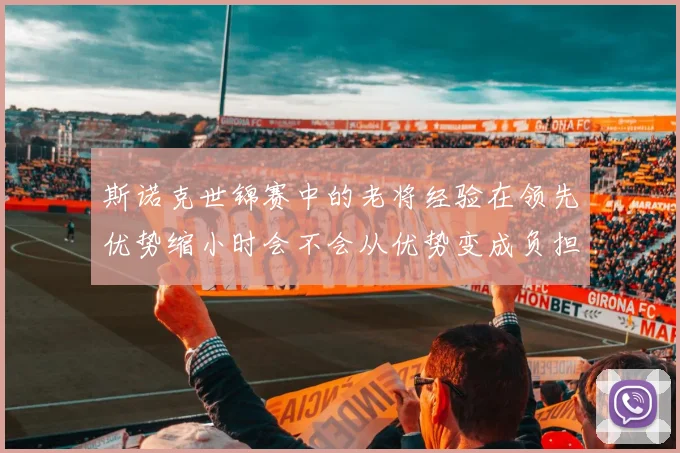 斯诺克世锦赛中的老将经验在领先优势缩小时会不会从优势变成负担
