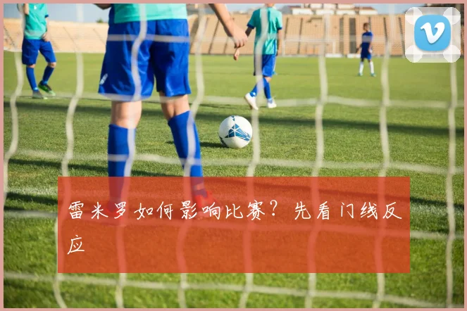 雷米罗如何影响比赛?先看门线反应