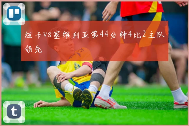 纽卡vs塞维利亚第44分钟4比2主队领先