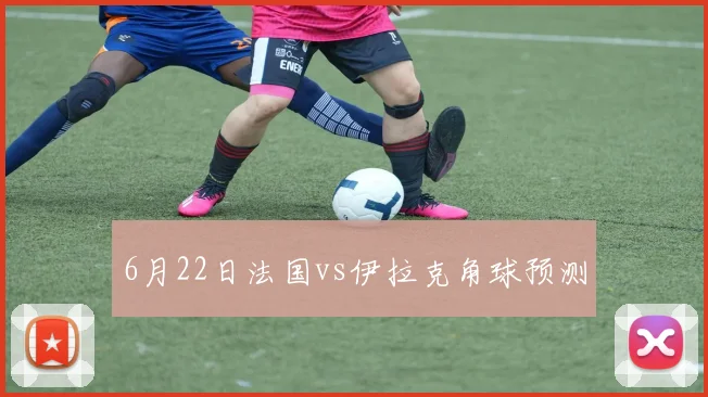 6月22日法国vs伊拉克角球预测